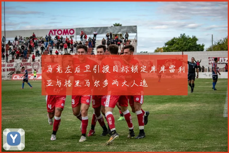 马竞左后卫引援目标锁定库库雷利亚与格里马尔多两大人选