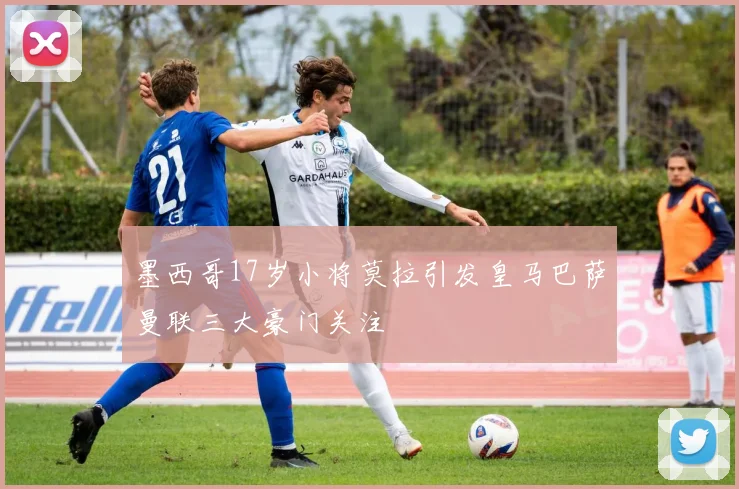 墨西哥17岁小将莫拉引发皇马巴萨曼联三大豪门关注